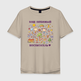 Мужская футболка хлопок Oversize с принтом Наш любимый воспитатель в Тюмени, 100% хлопок | свободный крой, круглый ворот, “спинка” длиннее передней части | воспитатель | детский сад | лучший | любимый | учитель