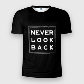 Мужская футболка 3D спортивная с принтом Никогда не оглядывайся назад в Петрозаводске, 100% полиэстер с улучшенными характеристиками | приталенный силуэт, круглая горловина, широкие плечи, сужается к линии бедра | never look back | английский | настроение | позитив | совет | цитата