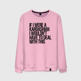 Мужской свитшот хлопок с принтом If I Were A Kardashian I Wouldnt Have To Deal With This в Тюмени, 100% хлопок |  | Тематика изображения на принте: kardashian | kim kardashian | актриса | кардашьян | текст | фотомодель | цитата