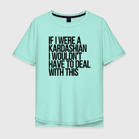 Мужская футболка хлопок Oversize с принтом If I Were A Kardashian I Wouldnt Have To Deal With This в Курске, 100% хлопок | свободный крой, круглый ворот, “спинка” длиннее передней части | kardashian | kim kardashian | актриса | кардашьян | текст | фотомодель | цитата