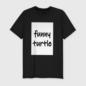 Мужская футболка хлопок Slim с принтом funny turtle , 92% хлопок, 8% лайкра | приталенный силуэт, круглый вырез ворота, длина до линии бедра, короткий рукав | funny | turtle | забавная | черепашка