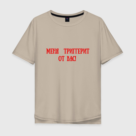 Мужская футболка хлопок Oversize с принтом Меня триггерит от вас в Екатеринбурге, 100% хлопок | свободный крой, круглый ворот, “спинка” длиннее передней части | note | заметки | интернет | надписи | цитаты | цитаты из жизни | человек говорит