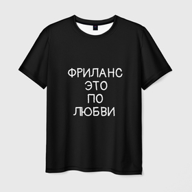 Мужская футболка 3D с принтом Фриланс это по любви в Белгороде, 100% полиэфир | прямой крой, круглый вырез горловины, длина до линии бедер | любовь | мотивация | работа | успех | фриланс