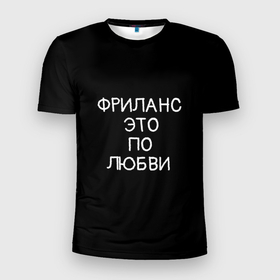 Мужская футболка 3D Slim с принтом Фриланс это по любви в Новосибирске, 100% полиэстер с улучшенными характеристиками | приталенный силуэт, круглая горловина, широкие плечи, сужается к линии бедра | любовь | мотивация | работа | успех | фриланс