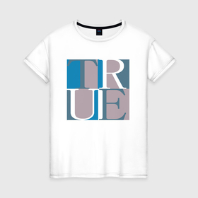 Женская футболка хлопок с принтом True , 100% хлопок | прямой крой, круглый вырез горловины, длина до линии бедер, слегка спущенное плечо | буквы | истина | квадраты | правда | синий | текст