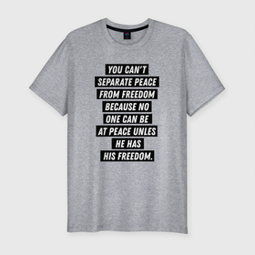 Мужская футболка хлопок Slim с принтом You cant separate peace from freedom в Тюмени, 92% хлопок, 8% лайкра | приталенный силуэт, круглый вырез ворота, длина до линии бедра, короткий рукав | freedom | peace | жизнь | мир | мотивация | свобода