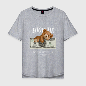 Мужская футболка хлопок Oversize с принтом SHOW ME MONEY , 100% хлопок | свободный крой, круглый ворот, “спинка” длиннее передней части | бакси | богатый | деньги | доллар | мажор | медведь | медвежонок | мишка | покажи мне деньги | хасл