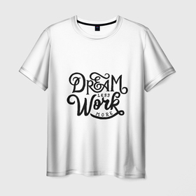 Мужская футболка 3D с принтом меньше мечтать больше работать , 100% полиэфир | прямой крой, круглый вырез горловины, длина до линии бедер | dream | effort | work | мечтать | работать | усилие