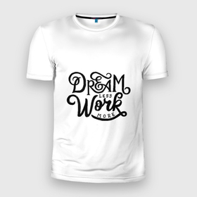 Мужская футболка 3D Slim с принтом меньше мечтать больше работать в Санкт-Петербурге, 100% полиэстер с улучшенными характеристиками | приталенный силуэт, круглая горловина, широкие плечи, сужается к линии бедра | Тематика изображения на принте: dream | effort | work | мечтать | работать | усилие