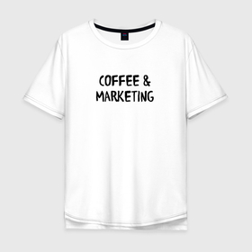 Мужская футболка хлопок Oversize с принтом Кофе и маркетинг в Санкт-Петербурге, 100% хлопок | свободный крой, круглый ворот, “спинка” длиннее передней части | marketer | marketing | seo | маркетинг | маркетолог | реклама | сео