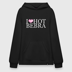 I love hot bebra. I Love Bebra худи. Худи i Love hot Bebra. Толстовка i Love hot Bebra. Кофта Бебра.