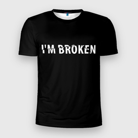 Мужская футболка 3D Slim с принтом Im broken (Я сломан) в Белгороде, 100% полиэстер с улучшенными характеристиками | приталенный силуэт, круглая горловина, широкие плечи, сужается к линии бедра | im broken | настроение | простой принт | сломан | стиль жизни | я сломан