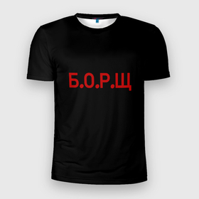 Мужская футболка 3D Slim с принтом Б.О.Р.Щ в Белгороде, 100% полиэстер с улучшенными характеристиками | приталенный силуэт, круглая горловина, широкие плечи, сужается к линии бедра | борщ | кулинария | народное | приколы | россия | юмор
