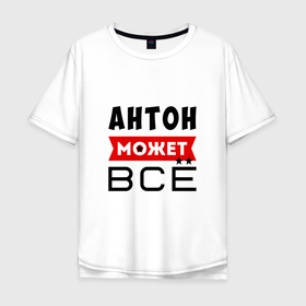 Мужская футболка хлопок Oversize с принтом Антон может ВСЁ в Екатеринбурге, 100% хлопок | свободный крой, круглый ворот, “спинка” длиннее передней части | антон | антон  все может | антон  может все | все может антон | может все | может все антон