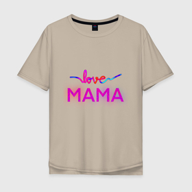 Мужская футболка хлопок Oversize с принтом Love  Mama в Белгороде, 100% хлопок | свободный крой, круглый ворот, “спинка” длиннее передней части | Тематика изображения на принте: love mom | mama | mother bearthday | mother day | valentines day | день матери | день рождения мамы | для мамы | лучшей маме | любимой мамочке | люблю маму | мамочке | подарок маме | самая лучшая мама