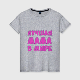 Женская футболка хлопок с принтом Лучшая мама мира в Новосибирске, 100% хлопок | прямой крой, круглый вырез горловины, длина до линии бедер, слегка спущенное плечо | в мире | во вселенной | день мамы | день матери | лучшая мама | мама | на планете | на свете | подарок маме | подарок на день матери | праздник день матери | праздник мамы | с днем матери