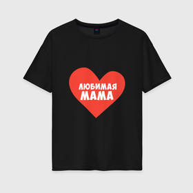 Женская футболка хлопок Oversize с принтом Любимая мама в сердце в Новосибирске, 100% хлопок | свободный крой, круглый ворот, спущенный рукав, длина до линии бедер
 | в мире | во вселенной | день мамы | день матери | лучшая мама | лю | мама | на планете | на свете | подарок маме | подарок на день матери | праздник день матери | праздник мамы | с днем матери