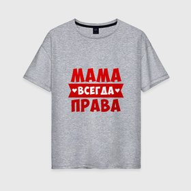 Женская футболка хлопок Oversize с принтом Мама всегда права (красным) в Санкт-Петербурге, 100% хлопок | свободный крой, круглый ворот, спущенный рукав, длина до линии бедер
 | всегда права | день мамы | день матери | лучшая мама | мама | мама всегда права | подарок маме | подарок на день матери | праздник день матери | праздник мамы | с днем матери | самая лучшая мама