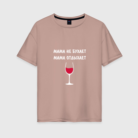 Женская футболка хлопок Oversize с принтом Мама не бухает. Мама отдыхает , 100% хлопок | свободный крой, круглый ворот, спущенный рукав, длина до линии бедер
 | включите меладзе | включите меладзе налейте вино | день матери | мама | мама отдыхает | налейте вино | налейте вино включите меладзе | подарок маме | подарок на день матери