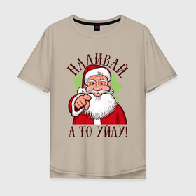 Мужская футболка хлопок Oversize с принтом НАЛИВАЙ, А ТО УЙДУ , 100% хлопок | свободный крой, круглый ворот, “спинка” длиннее передней части | art | christmas | drawing | funny | holiday | new year | santa claus | арт | дед мороз | новый год | праздник | прикол | рисунок | рождество | санта клаус