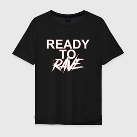 Мужская футболка хлопок Oversize с принтом READY TO RAVE   РЕЙВ в Екатеринбурге, 100% хлопок | свободный крой, круглый ворот, “спинка” длиннее передней части | dynamic | rave | ready to rave | анархия | вечеринка | дискотека | музыка | рейв | танцы | ярость
