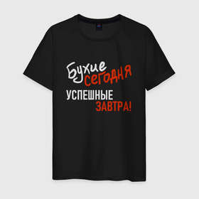 Мужская футболка хлопок с принтом Бухие сегодня, успешные завтра в городе Новоалтайск, 100% хлопок | прямой крой, круглый вырез горловины, длина до линии бедер, слегка спущенное плечо. | 
