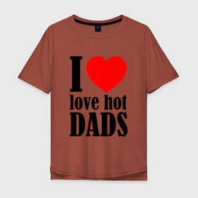 Мужская футболка хлопок Oversize с принтом I LOVE HOT DADS в Екатеринбурге, 100% хлопок | свободный крой, круглый ворот, “спинка” длиннее передней части | dads | fazher | i love hot dads | love | в прикол | в топ | для друга | как у всех | любовь | папа | папик | прикол | рекомендации