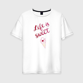 Женская футболка хлопок Oversize с принтом Life is sweet Ice cream , 100% хлопок | свободный крой, круглый ворот, спущенный рукав, длина до линии бедер
 | вишня | мороженое | рожок | розовый | сладкая жизнь
