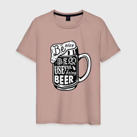 Мужская футболка хлопок с принтом Be nice be useful bring beer в Белгороде, 100% хлопок | прямой крой, круглый вырез горловины, длина до линии бедер, слегка спущенное плечо. | beer | cup | foam | hype | кружка | пена | хайп
