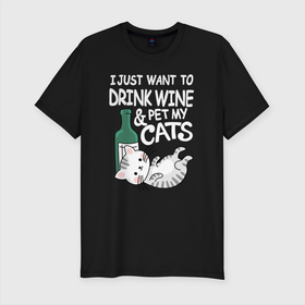 Мужская футболка хлопок Slim с принтом I just want to drink wine and pet my cats. , 92% хлопок, 8% лайкра | приталенный силуэт, круглый вырез ворота, длина до линии бедра, короткий рукав | and pet my cats | bottle | cat | i just want to drink wine | kitten | lies | wine | бутылка | вино | и погладить своих кошек | кот | котёнок | лежит | я просто хочу выпить вина