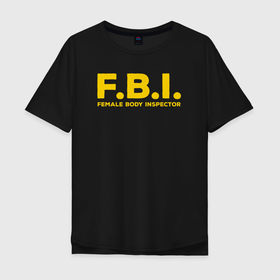 Мужская футболка хлопок Oversize с принтом FBI Женского тела инспектор в Санкт-Петербурге, 100% хлопок | свободный крой, круглый ворот, “спинка” длиннее передней части | fbi | female body inspector | английский | женское тело | инспектор | на иностранном | прикольные надписи | фбр