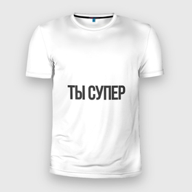 Мужская футболка 3D Slim с принтом ты супер вау в Новосибирске, 100% полиэстер с улучшенными характеристиками | приталенный силуэт, круглая горловина, широкие плечи, сужается к линии бедра | надписи | прикольные надписи | разные фразы | ты супер | фразы
