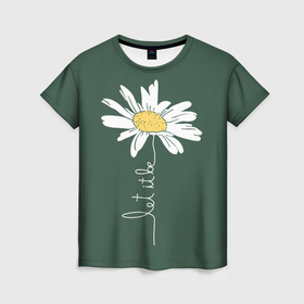 Женская футболка 3D с принтом Let it be   цветок ромашка , 100% полиэфир ( синтетическое хлопкоподобное полотно) | прямой крой, круглый вырез горловины, длина до линии бедер | chamomile | flower | let it be | white petals | wildflower | белые лепестки | будь как будет | полевой цветок | ромашка | цветок