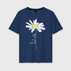Женская футболка хлопок Oversize с принтом Let it be   ромашка в Новосибирске, 100% хлопок | свободный крой, круглый ворот, спущенный рукав, длина до линии бедер
 | chamomile | flower | let it be | white petals | wildflower | белые лепестки | будь как будет | полевой цветок | ромашка | цветок