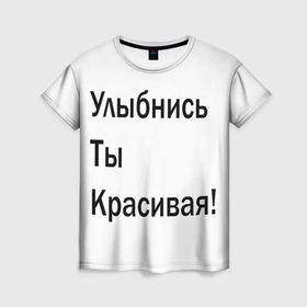 Женская футболка 3D с принтом Улыбнись ты красивая в Петрозаводске, 100% полиэфир ( синтетическое хлопкоподобное полотно) | прямой крой, круглый вырез горловины, длина до линии бедер | забавное | интересное | мотиватор | настроение | позитив