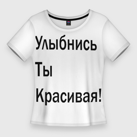 Женская футболка 3D Slim с принтом Улыбнись ты красивая в Санкт-Петербурге,  |  | забавное | интересное | мотиватор | настроение | позитив