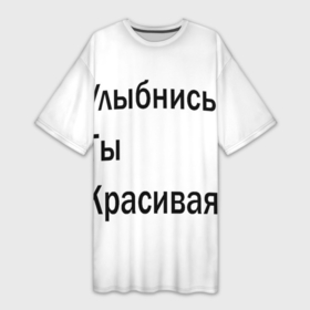 Платье-футболка 3D с принтом Улыбнись ты красивая в Петрозаводске,  |  | забавное | интересное | мотиватор | настроение | позитив