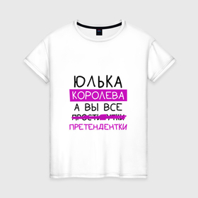 Женская футболка хлопок с принтом ЮЛЬКА королева, а вы все... претендентки в Екатеринбурге, 100% хлопок | прямой крой, круглый вырез горловины, длина до линии бедер, слегка спущенное плечо | королева | претендентки | юлия | юлька | юля