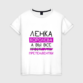 Женская футболка хлопок с принтом ЛЕНКА королева, а вы все... претендентки в Екатеринбурге, 100% хлопок | прямой крой, круглый вырез горловины, длина до линии бедер, слегка спущенное плечо | елена | королева | лена | ленка | претендентки