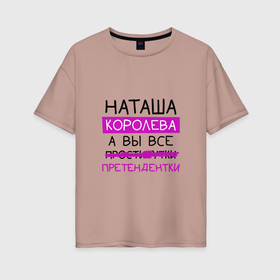 Женская футболка хлопок Oversize с принтом НАТАША королева, а вы все... претендентки в Екатеринбурге, 100% хлопок | свободный крой, круглый ворот, спущенный рукав, длина до линии бедер
 | королева | натали | наталья | наташа | претендентки