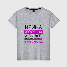 Женская футболка хлопок с принтом ИРИНА королева, а вы все... претендентки в Екатеринбурге, 100% хлопок | прямой крой, круглый вырез горловины, длина до линии бедер, слегка спущенное плечо | ира | ирина | королева | претендентки