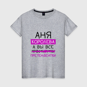 Женская футболка хлопок с принтом АНЯ королева, а вы все... претендентки в Екатеринбурге, 100% хлопок | прямой крой, круглый вырез горловины, длина до линии бедер, слегка спущенное плечо | анна | аня | королева | претендентки
