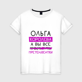 Женская футболка хлопок с принтом ОЛЬГА королева, а вы все... претендентки в Екатеринбурге, 100% хлопок | прямой крой, круглый вырез горловины, длина до линии бедер, слегка спущенное плечо | королева | ольга | олька | претендентки