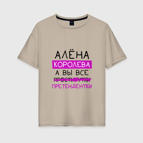 Женская футболка хлопок Oversize с принтом АЛЁНА королева, а вы все... претендентки в Екатеринбурге, 100% хлопок | свободный крой, круглый ворот, спущенный рукав, длина до линии бедер
 | алена | королева | претендентки