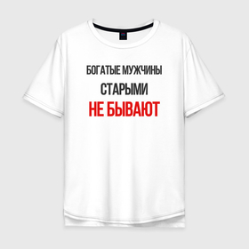 Мужская футболка хлопок Oversize с принтом Богатые старыми не бывают в Екатеринбурге, 100% хлопок | свободный крой, круглый ворот, “спинка” длиннее передней части | мужчина | надпись | прикол | смешная | юмор