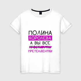 Женская футболка хлопок с принтом ПОЛИНА королева, а вы все... претендентки в Екатеринбурге, 100% хлопок | прямой крой, круглый вырез горловины, длина до линии бедер, слегка спущенное плечо | королева | полина | поля | претендентки