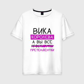 Женская футболка хлопок Oversize с принтом ВИКА королева, а вы все... претендентки в Екатеринбурге, 100% хлопок | свободный крой, круглый ворот, спущенный рукав, длина до линии бедер
 | вика | виктория | королева | претендентки