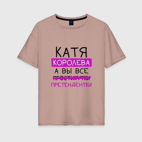 Женская футболка хлопок Oversize с принтом КАТЯ королева, а вы все... претендентки в Белгороде, 100% хлопок | свободный крой, круглый ворот, спущенный рукав, длина до линии бедер
 | екатерина | катя | королева | претендентки