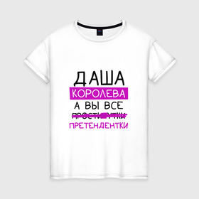 Женская футболка хлопок с принтом ДАША королева, а вы все... претендентки в Екатеринбурге, 100% хлопок | прямой крой, круглый вырез горловины, длина до линии бедер, слегка спущенное плечо | дарья | даша | королева | претендентки