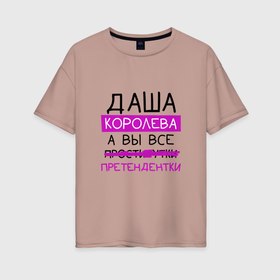 Женская футболка хлопок Oversize с принтом ДАША королева, а вы все... претендентки в Екатеринбурге, 100% хлопок | свободный крой, круглый ворот, спущенный рукав, длина до линии бедер
 | дарья | даша | королева | претендентки